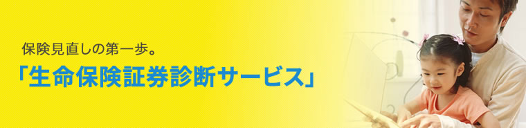  保険見直しの第一歩。「生命保険証券診断サービス」