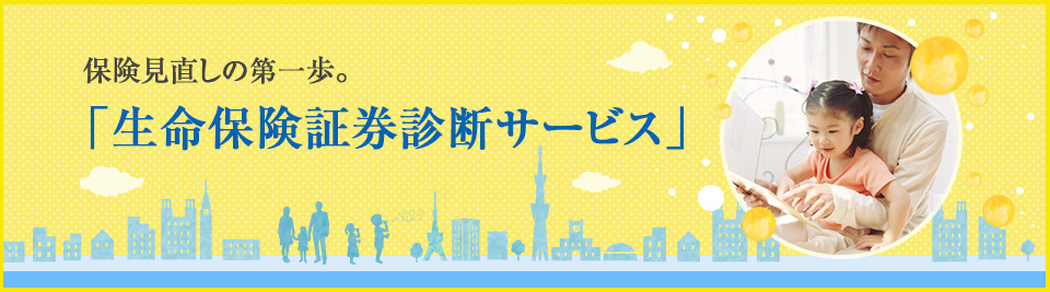 保険見直しの第一歩。「生命保険証券診断サービス」